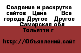 Создание и раскрутка сайтов › Цена ­ 1 - Все города Другое » Другое   . Самарская обл.,Тольятти г.